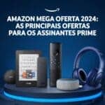 Amazon Mega Oferta 2024: Ofertas Imperdíveis para Assinantes Prime