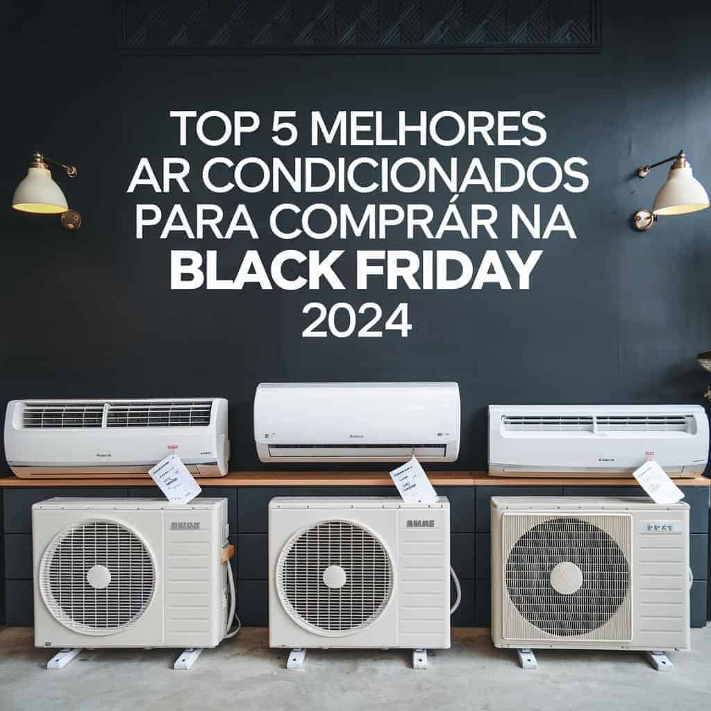 TOP 5 Melhores Ar Condicionados para Comprar na Black Friday 2024 TOP 5 Melhores Ar Condicionados para Comprar na Black Friday 2024