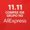 Compras em Grupo no AliExpress: Entenda a Nova Estratégia do 11.11