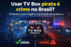 Usar TV Box pirata é crime no Brasil? Entenda o que é legal e o que pode dar problema