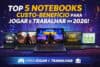 5 Notebooks Custo-Benefício para Jogar e Trabalhar em 2026